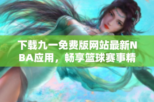 下载九一免费版网站最新NBA应用，畅享篮球赛事精彩！
