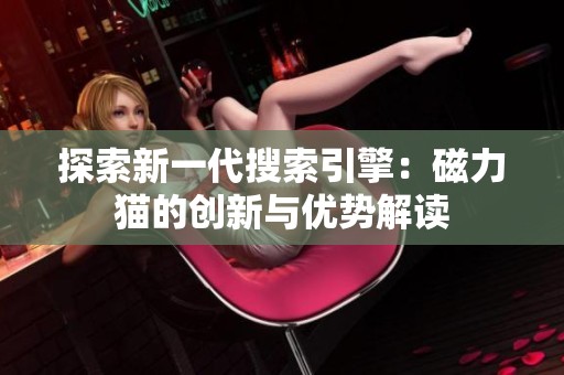 探索新一代搜索引擎：磁力猫的创新与优势解读