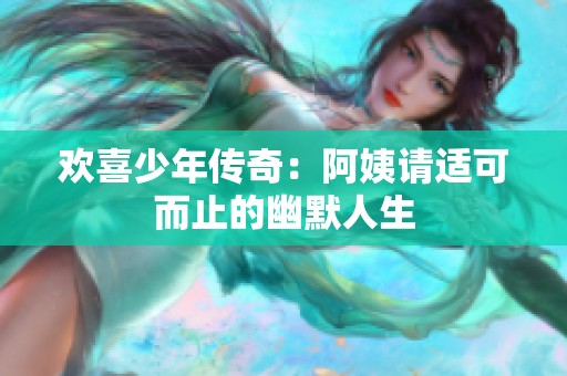 欢喜少年传奇：阿姨请适可而止的幽默人生
