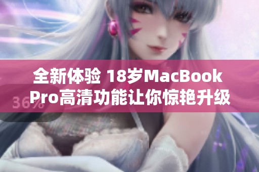 全新体验 18岁MacBook Pro高清功能让你惊艳升级