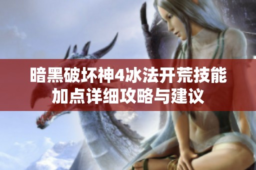暗黑破坏神4冰法开荒技能加点详细攻略与建议