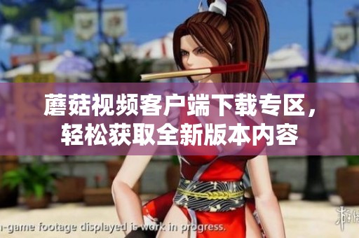蘑菇视频客户端下载专区，轻松获取全新版本内容