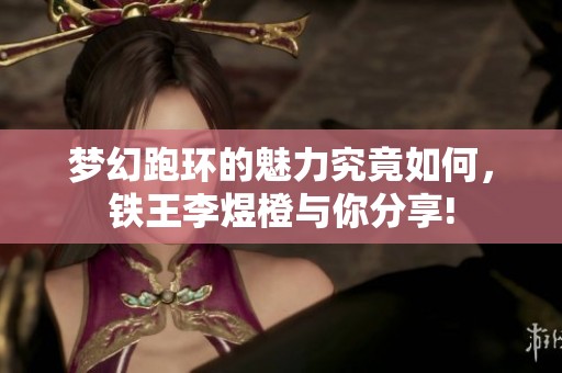 梦幻跑环的魅力究竟如何，铁王李煜橙与你分享!