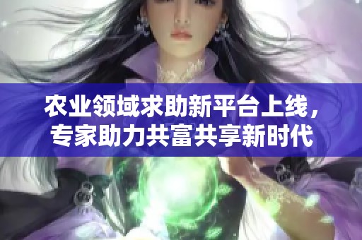 农业领域求助新平台上线，专家助力共富共享新时代