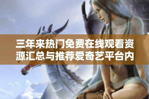 三年来热门免费在线观看资源汇总与推荐爱奇艺平台内容