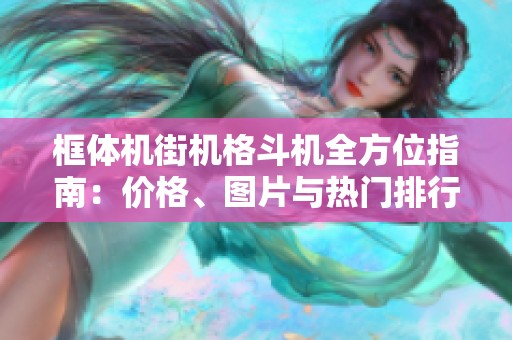 框体机街机格斗机全方位指南：价格、图片与热门排行介绍