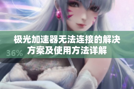极光加速器无法连接的解决方案及使用方法详解