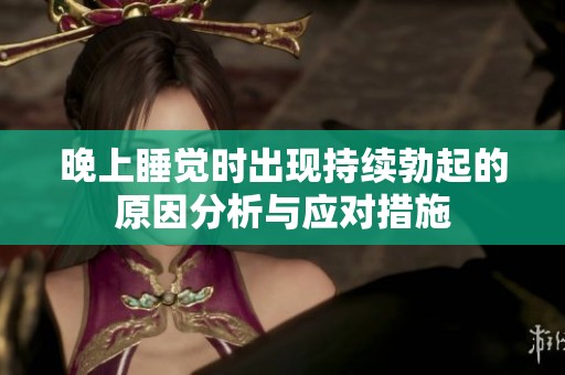 晚上睡觉时出现持续勃起的原因分析与应对措施