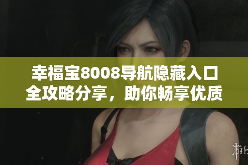 幸福宝8008导航隐藏入口全攻略分享，助你畅享优质体验