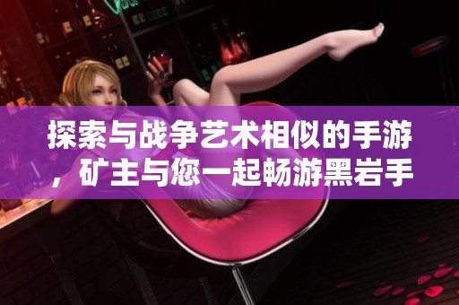 探索与战争艺术相似的手游，矿主与您一起畅游黑岩手游网