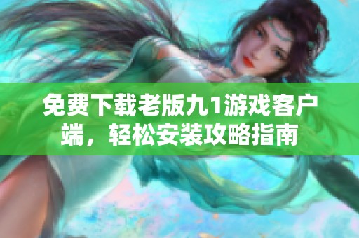 免费下载老版九1游戏客户端，轻松安装攻略指南