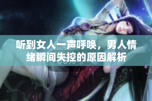 听到女人一声呼唤，男人情绪瞬间失控的原因解析