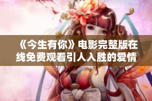 《今生有你》电影完整版在线免费观看引人入胜的爱情故事