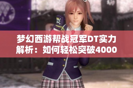梦幻西游帮战冠军DT实力解析：如何轻松突破4000伤害
