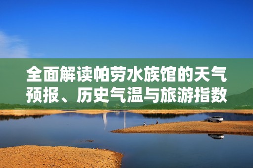 全面解读帕劳水族馆的天气预报、历史气温与旅游指数信息