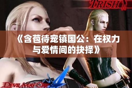 《含苞待宠镇国公：在权力与爱情间的抉择》