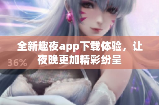 全新趣夜app下载体验，让夜晚更加精彩纷呈