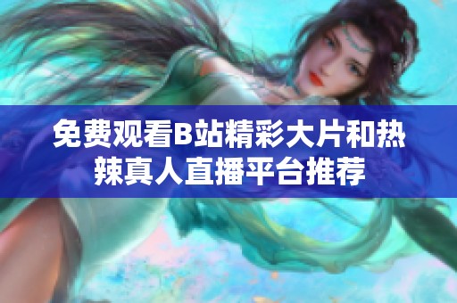 免费观看B站精彩大片和热辣真人直播平台推荐