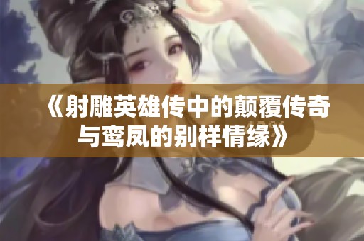 《射雕英雄传中的颠覆传奇与鸾凤的别样情缘》