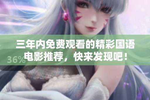 三年内免费观看的精彩国语电影推荐，快来发现吧！