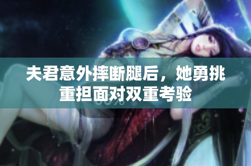 夫君意外摔断腿后，她勇挑重担面对双重考验