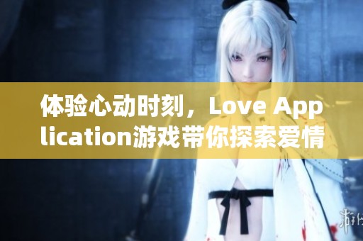 体验心动时刻，Love Application游戏带你探索爱情的奇妙世界