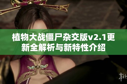 植物大战僵尸杂交版v2.1更新全解析与新特性介绍