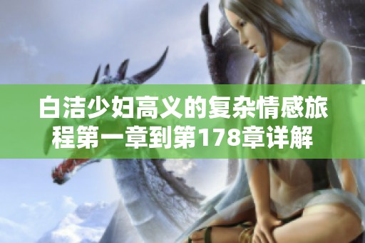 白洁少妇高义的复杂情感旅程第一章到第178章详解