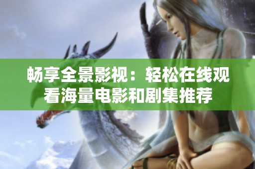 畅享全景影视：轻松在线观看海量电影和剧集推荐