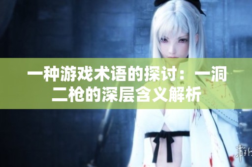 一种游戏术语的探讨：一洞二枪的深层含义解析