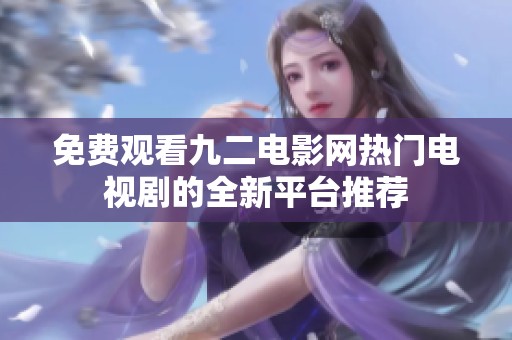 免费观看九二电影网热门电视剧的全新平台推荐