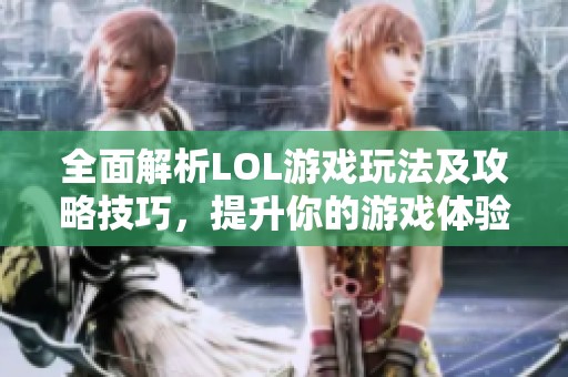全面解析LOL游戏玩法及攻略技巧，提升你的游戏体验
