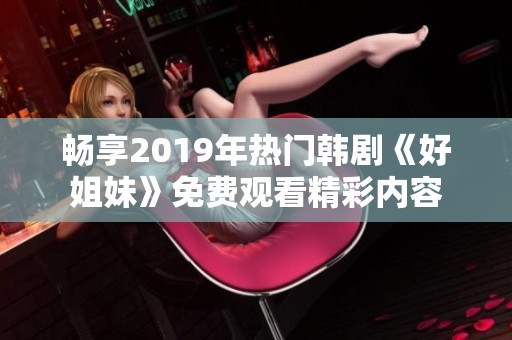 畅享2019年热门韩剧《好姐妹》免费观看精彩内容