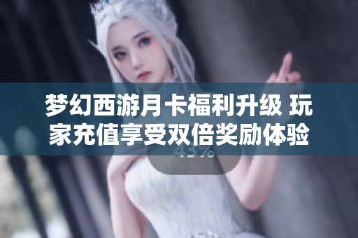 梦幻西游月卡福利升级 玩家充值享受双倍奖励体验