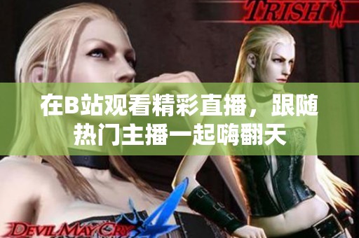 在B站观看精彩直播，跟随热门主播一起嗨翻天
