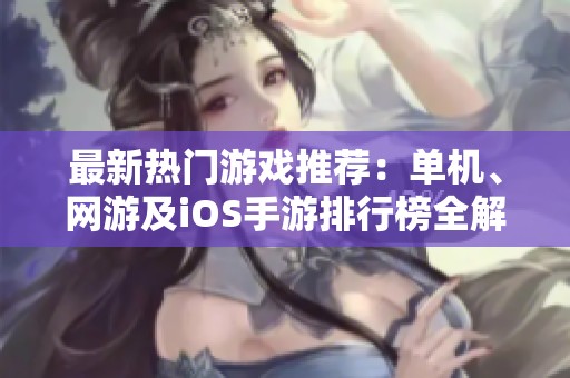 最新热门游戏推荐：单机、网游及iOS手游排行榜全解析