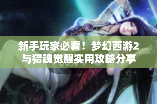 新手玩家必看！梦幻西游2与猎魂觉醒实用攻略分享