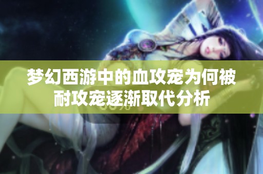 梦幻西游中的血攻宠为何被耐攻宠逐渐取代分析