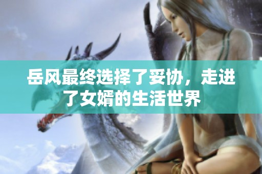 岳风最终选择了妥协，走进了女婿的生活世界