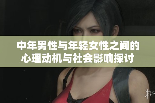 中年男性与年轻女性之间的心理动机与社会影响探讨