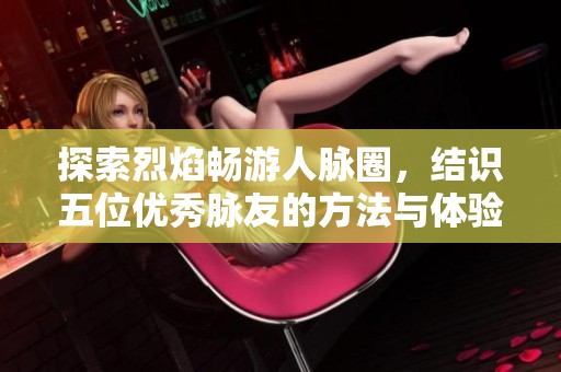 探索烈焰畅游人脉圈，结识五位优秀脉友的方法与体验