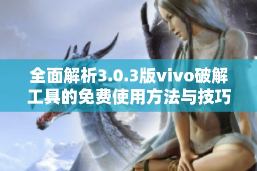 全面解析3.0.3版vivo破解工具的免费使用方法与技巧