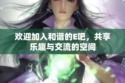 欢迎加入和谐的E吧，共享乐趣与交流的空间