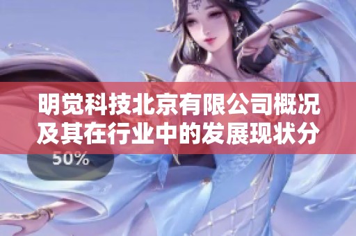 明觉科技北京有限公司概况及其在行业中的发展现状分析