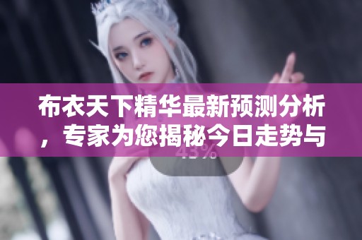 布衣天下精华最新预测分析，专家为您揭秘今日走势与建议