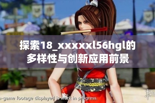探索18_xxxxxl56hgl的多样性与创新应用前景
