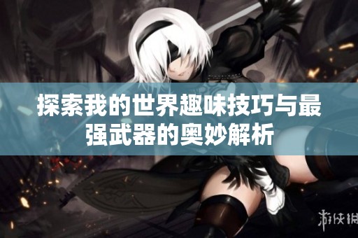 探索我的世界趣味技巧与最强武器的奥妙解析