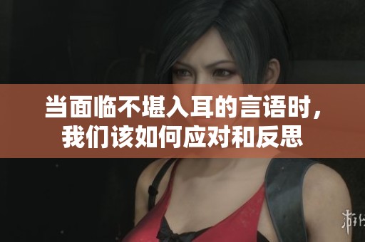当面临不堪入耳的言语时，我们该如何应对和反思