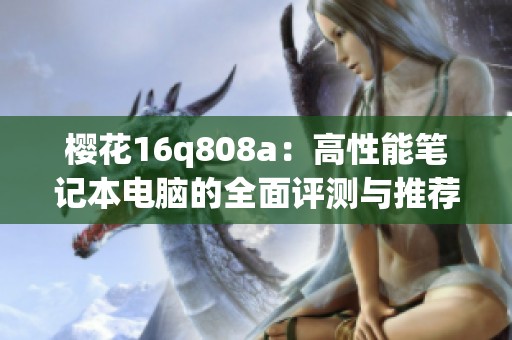 樱花16q808a：高性能笔记本电脑的全面评测与推荐