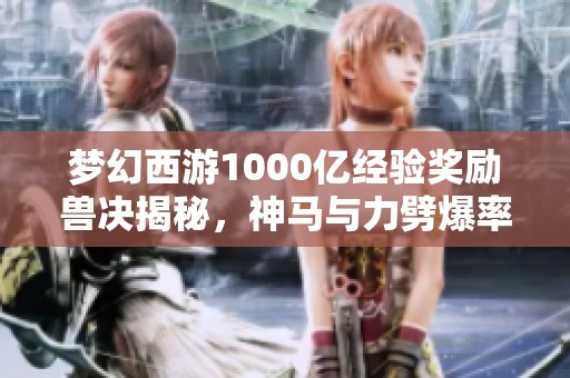 梦幻西游1000亿经验奖励兽决揭秘，神马与力劈爆率分析